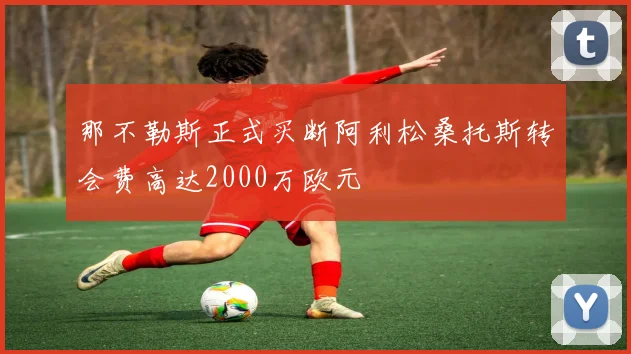 那不勒斯正式买断阿利松桑托斯转会费高达2000万欧元