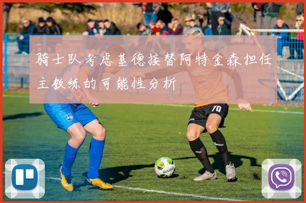 骑士队考虑基德接替阿特金森担任主教练的可能性分析
