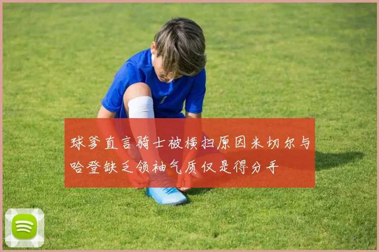 球爹直言骑士被横扫原因米切尔与哈登缺乏领袖气质仅是得分手