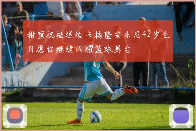 甜蜜祝福送给卡梅隆安东尼42岁生日愿你继续闪耀篮球舞台
