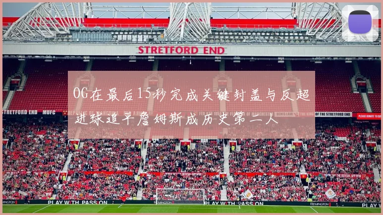 OG在最后15秒完成关键封盖与反超进球追平詹姆斯成历史第二人