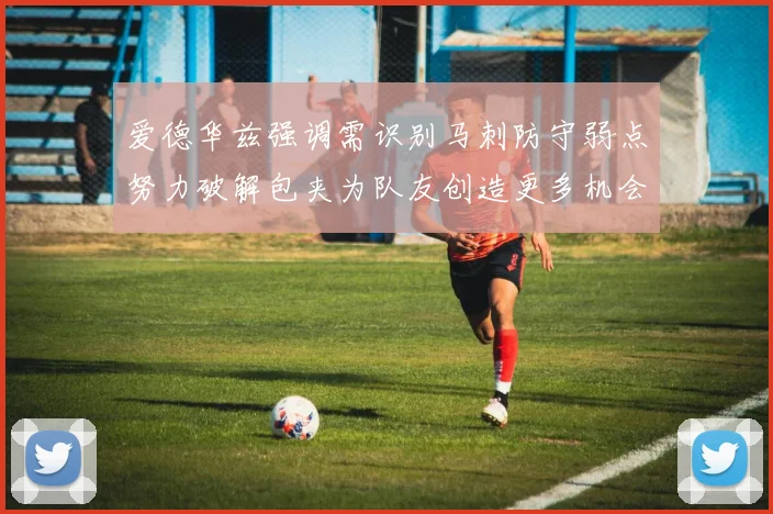 爱德华兹强调需识别马刺防守弱点努力破解包夹为队友创造更多机会