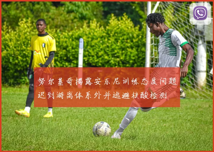 努尔基奇揭露安东尼训练态度问题迟到游离体系外并逃避核酸检测